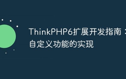 ThinkPHP6扩展开发指南：自定义功能的实现