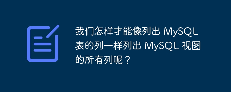 我们怎样才能像列出 mysql 表的列一样列出 mysql 视图的所有列呢?