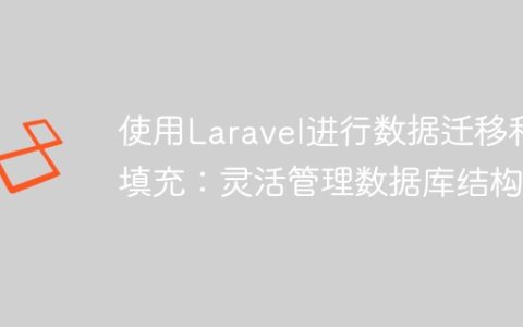使用Laravel进行数据迁移和填充：灵活管理数据库结构