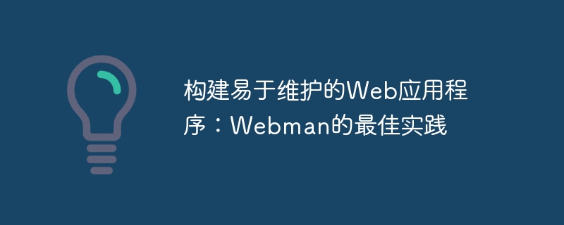构建易于维护的web应用程序:webman的最佳实践