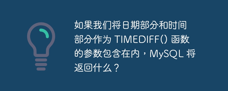如果我们将日期部分和时间部分作为 timediff() 函数的参数包含在内，mysql 将返回什么？