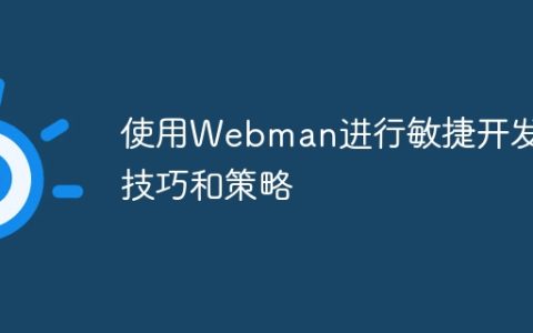 使用Webman进行敏捷开发的技巧和策略