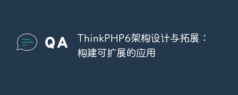 thinkphp6架构设计与拓展:构建可扩展的应用