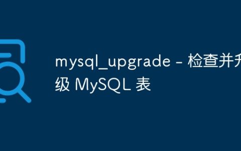 mysql_upgrade – 检查并升级 MySQL 表