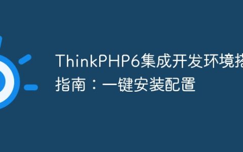 ThinkPHP6集成开发环境搭建指南：一键安装配置