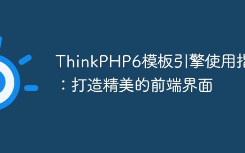 ThinkPHP6模板引擎使用指南：打造精美的前端界面