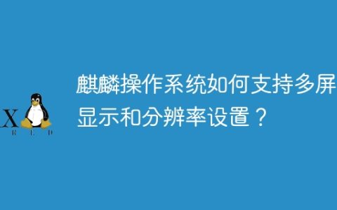 麒麟操作系统如何支持多屏幕显示和分辨率设置？