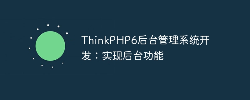 thinkphp6后台管理系统开发:实现后台功能