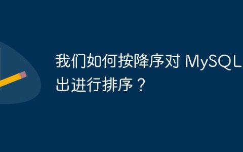 我们如何按降序对 MySQL 输出进行排序？