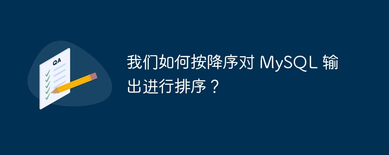 我们如何按降序对 mysql 输出进行排序?