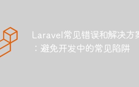 Laravel常见错误和解决方案：避免开发中的常见陷阱