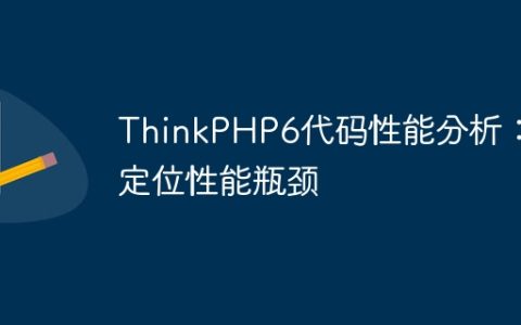 ThinkPHP6代码性能分析：定位性能瓶颈