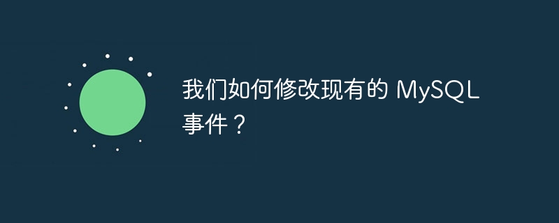 我们如何修改现有的 mysql 事件?