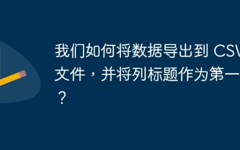 我们如何将数据导出到 CSV 文件，并将列标题作为第一行？