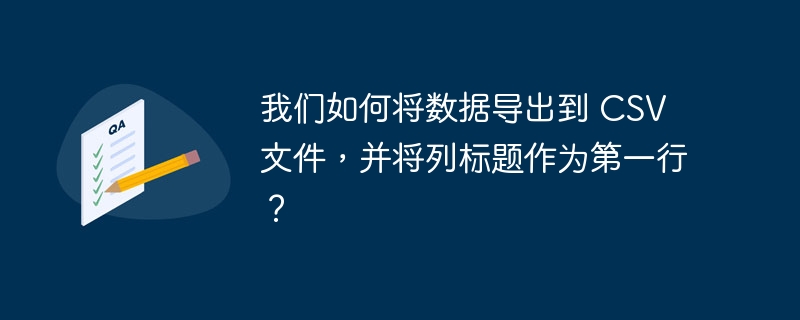 我们如何将数据导出到 csv 文件,并将列标题作为第一行?
