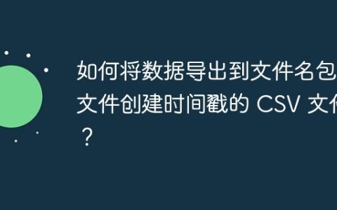 如何将数据导出到文件名包含文件创建时间戳的 CSV 文件？