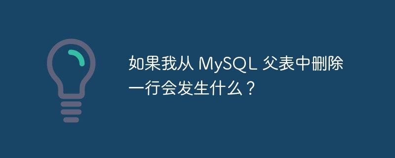 如果我从 mysql 父表中删除一行会发生什么?