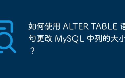 如何使用 ALTER TABLE 语句更改 MySQL 中列的大小？