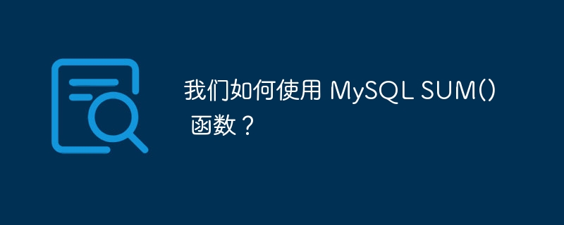 我们如何使用 mysql sum() 函数?