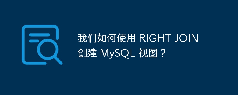 我们如何使用 right join 创建 mysql 视图?