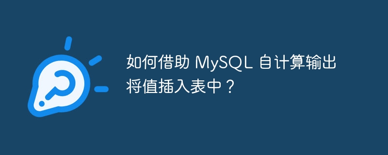 如何借助 mysql 自计算输出将值插入表中?