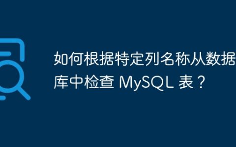 如何根据特定列名称从数据库中检查 MySQL 表？
