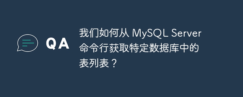 我们如何从 mysql server 命令行获取特定数据库中的表列表?