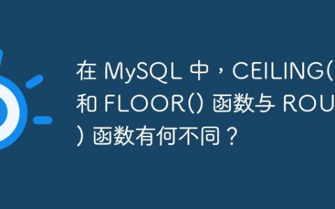 在 MySQL 中，CEILING() 和 FLOOR() 函数与 ROUND() 函数有何不同？