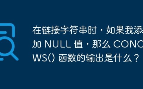 在链接字符串时，如果我添加 NULL 值，那么 CONCAT_WS() 函数的输出是什么？