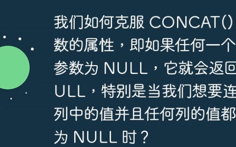 我们如何克服 CONCAT() 函数的属性，即如果任何一个参数为 NULL，它就会返回 NULL，特别是当我们想要连接列中的值并且任何列的值都为 NULL 时？