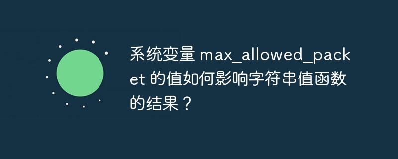 系统变量 max_allowed_packet 的值如何影响字符串值函数的结果?