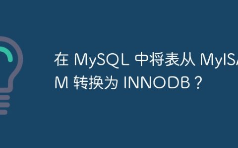 在 MySQL 中将表从 MyISAM 转换为 INNODB？
