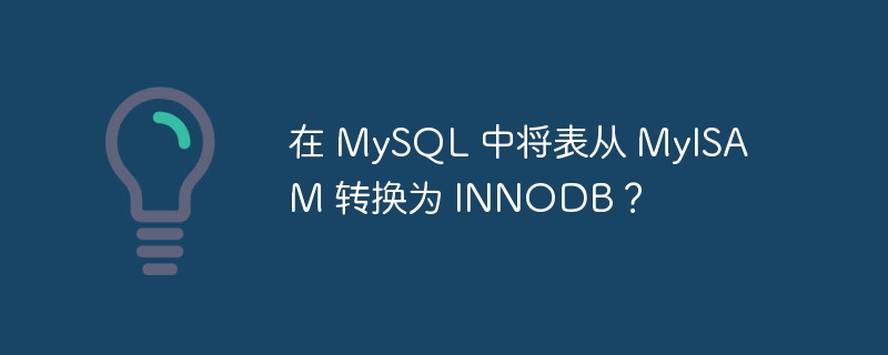在 mysql 中将表从 myisam 转换为 innodb?