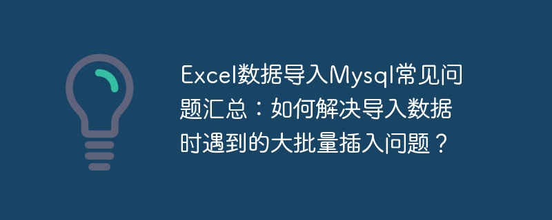 excel数据导入mysql常见问题汇总:如何解决导入数据时遇到的大批量插入问题?