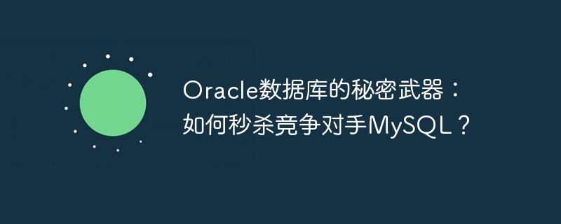 oracle数据库的秘密武器:如何秒杀竞争对手mysql?