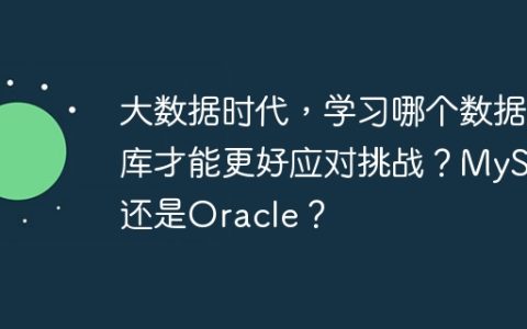 大数据时代，学习哪个数据库才能更好应对挑战？MySQL还是Oracle？