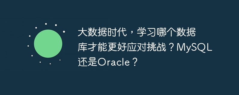 大数据时代,学习哪个数据库才能更好应对挑战?mysql还是oracle?