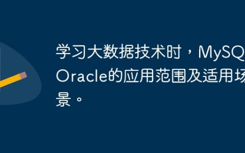 学习大数据技术时，MySQL和Oracle的应用范围及适用场景。