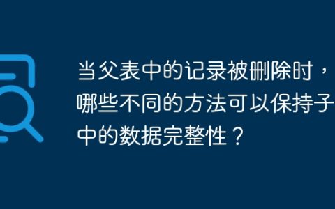 当父表中的记录被删除时，有哪些不同的方法可以保持子表中的数据完整性？