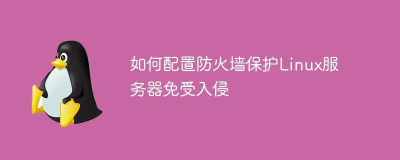 如何配置防火墙保护linux服务器免受入侵