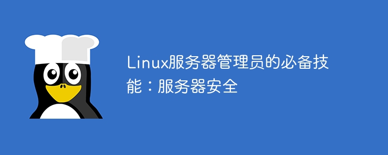linux服务器管理员的必备技能:服务器安全