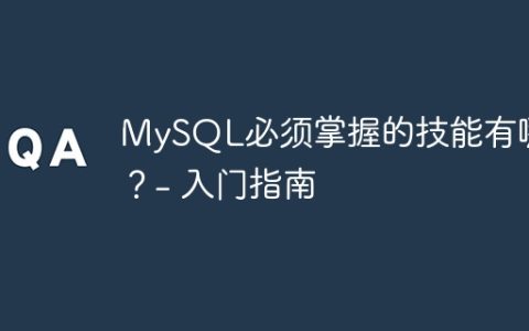 MySQL必须掌握的技能有哪些？- 入门指南