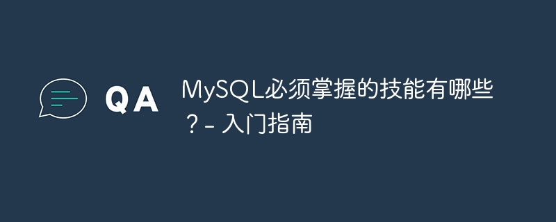 mysql必须掌握的技能有哪些?- 入门指南