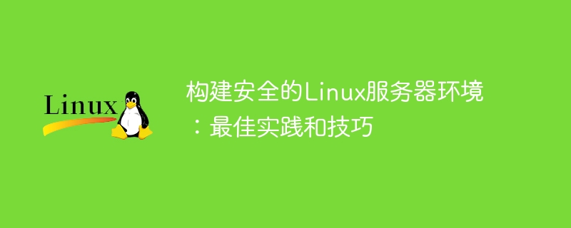构建安全的linux服务器环境:最佳实践和技巧