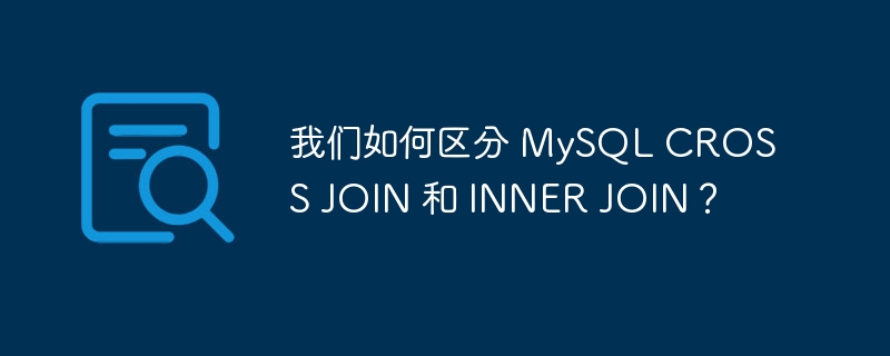 我们如何区分 mysql cross join 和 inner join?
