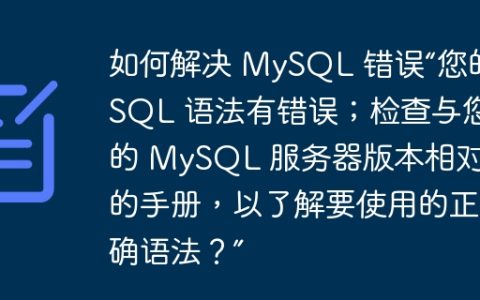 如何解决 MySQL 错误“您的 SQL 语法有错误；检查与您的 MySQL 服务器版本相对应的手册，以了解要使用的正确语法？”