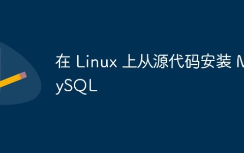 在 Linux 上从源代码安装 MySQL