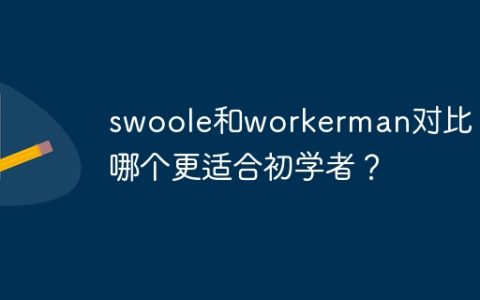 swoole和workerman对比：哪个更适合初学者？
