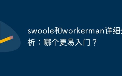 swoole和workerman详细分析：哪个更易入门？