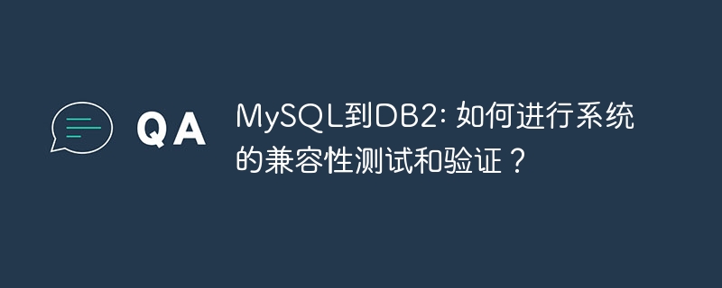 mysql到db2: 如何进行系统的兼容性测试和验证?